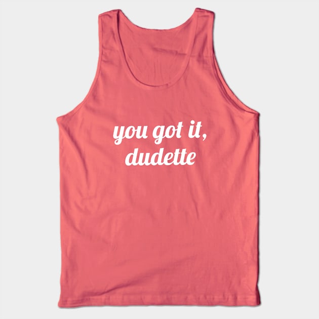 You Got It, Dudette Tank Top by quoteee